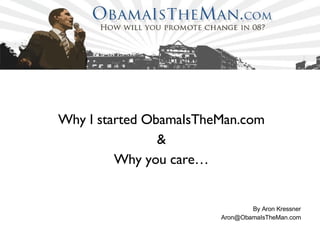 Why I started ObamaIsTheMan.com & Why you care… By Aron Kressner [email_address] 