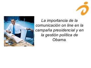 La importancia de la
comunicación on line en la
campaña presidencial y en
la gestión política de
Obama.
 