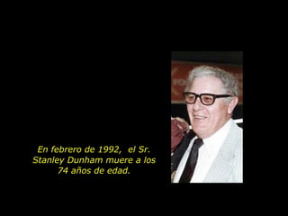 En febrero de 1992,  el Sr. Stanley Dunham muere a los 74 años de edad. 