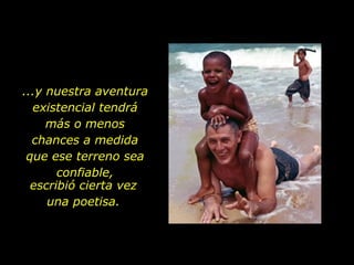 ...y nuestra aventura existencial tendrá más o menos chances a medida que ese terreno sea confiable, escribió cierta vez una poetisa. 