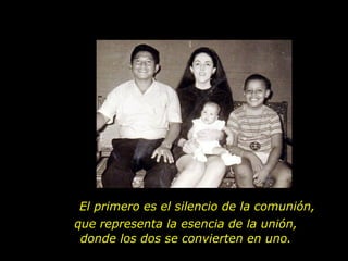 El primero es el silencio de la comunión , que representa la esencia de la unión, donde los dos se convierten en uno. 