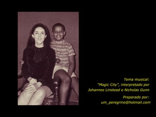 Tema musical:  “ Magic City”, interpretado por  Johannes Linstead e Nicholas Gunn  Preparado por:  [email_address] 