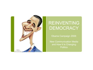 REINVENTING DEMOCRACY Obama Campaign 2008: New Communication Media and How It Is Changing Politics   