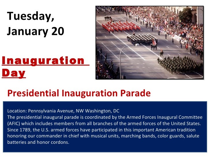 Tuesday, January 20 Location: Pennsylvania Avenue, NW Washington, DC The presidential inaugural parade is coordinated by t...