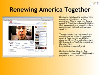 Renewing America Together <ul><li>Hoping to build on the spirit of civic engagement fostered by the campaign, Obama launch...