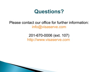 Questions? 
Please contact our office for further information: 
info@visaserve.com 
201-670-0006 (ext. 107) 
http://www.visaserve.com 
 