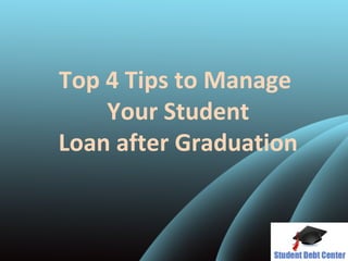 Top 4 Tips to Manage
Your Student
Loan after Graduation
 