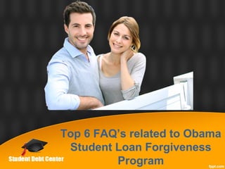 Top 6 FAQ’s related to Obama
Student Loan Forgiveness
Program
 