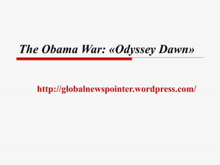 The Obama War :   «Odyssey Dawn»   http://globalnewspointer.wordpress.com/ 