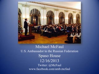 Michael McFaul
U.S. Ambassador to the Russian Federation

Spaso House
12/16/2013
Twitter: @McFaul
www.facebook.com/amb.mcfaul

 