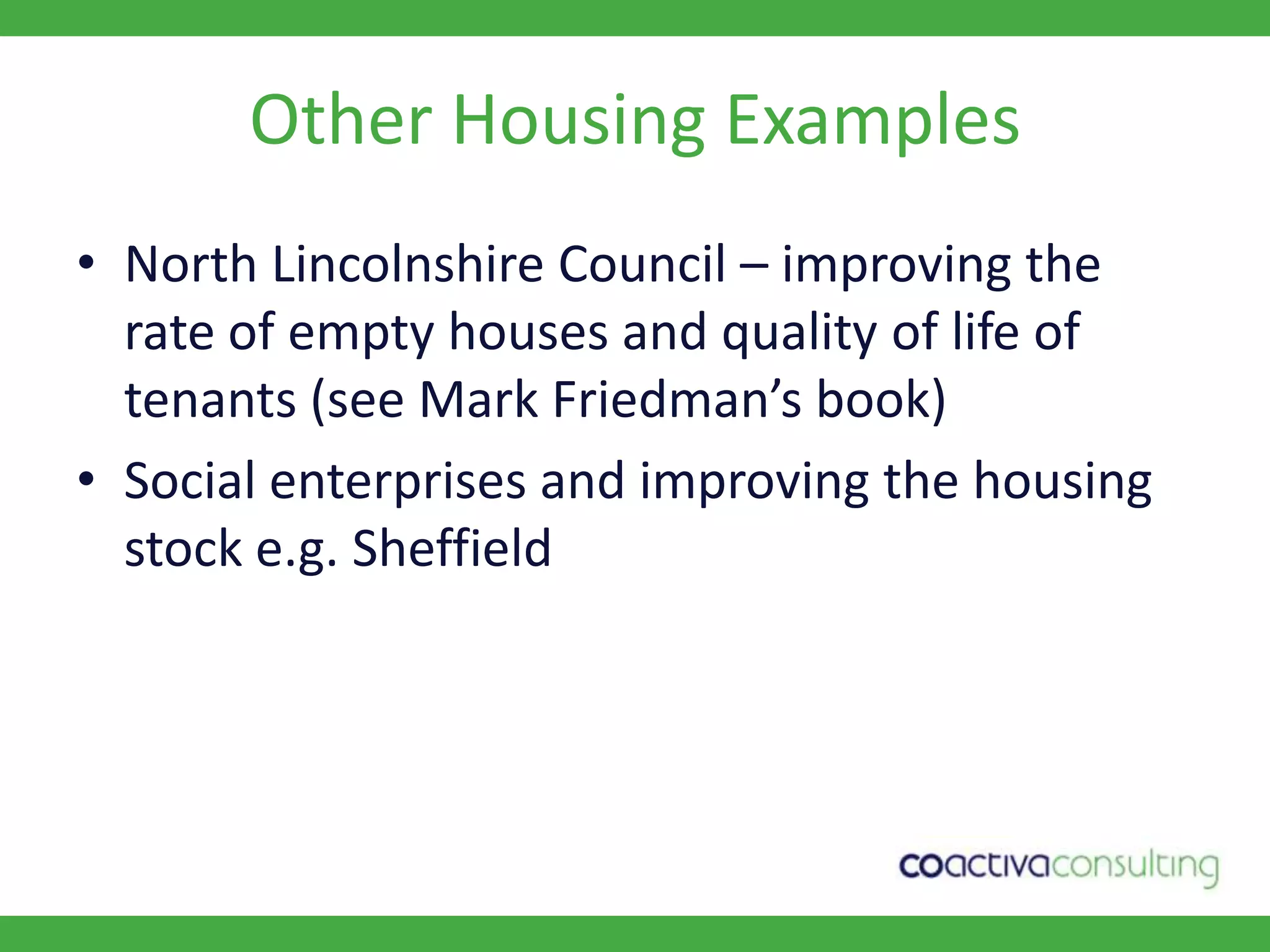 Other Housing ExamplesNorth Lincolnshire Council – improving the rate of empty houses and quality of life of tenants (see Mark Friedman’s book)Social enterprises and improving the housing stock e.g. Sheffield