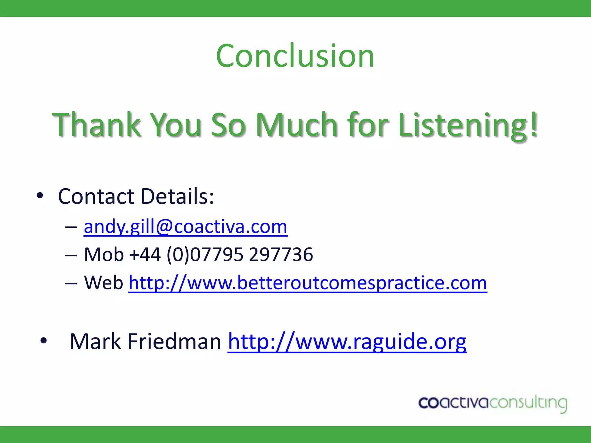 ConclusionThank You So Much for Listening!Contact Details:andy.gill@coactiva.comMob +44 (0)07795 297736 Web http://www.betteroutcomespractice.comMark Friedman http://www.raguide.org