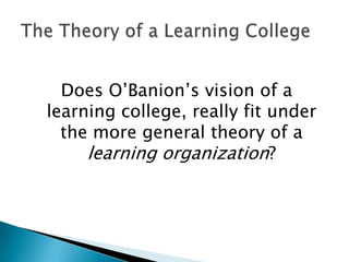 Does O‟Banion‟s vision of a
learning college, really fit under
  the more general theory of a
     learning organization?
 