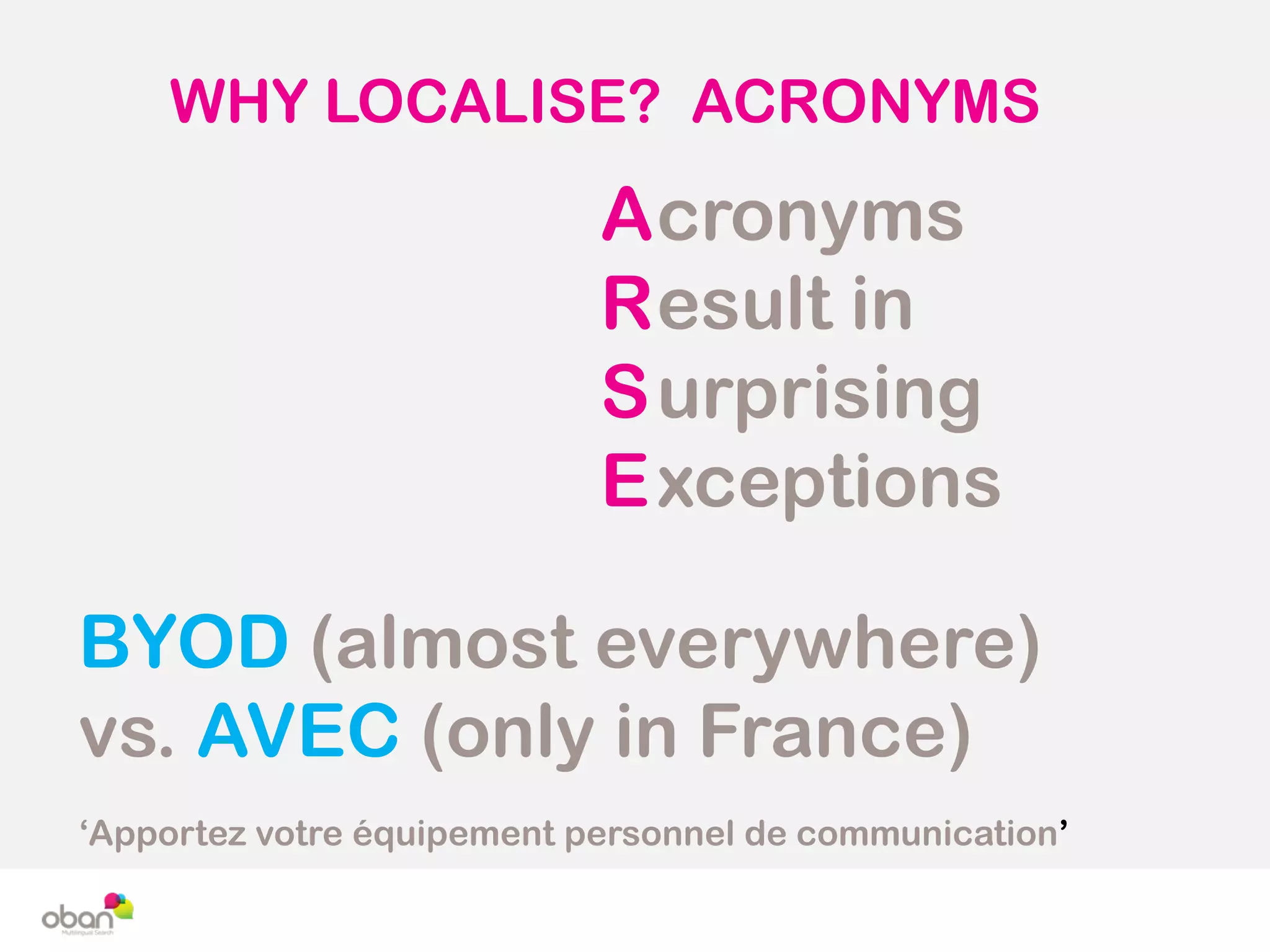 WHY LOCALISE? ACRONYMS
A
R
S
E
cronyms
esult in
urprising
xceptions
BYOD (almost everywhere)
vs. AVEC (only in France)
‘Apportez votre équipement personnel de communication’
 