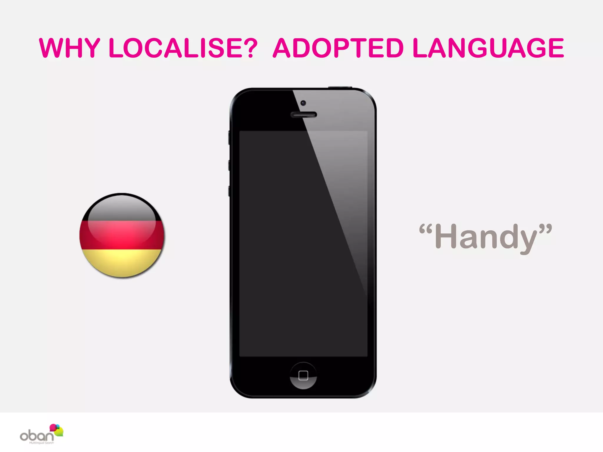 WHY LOCALISE? ADOPTED LANGUAGE
“Handy”
 