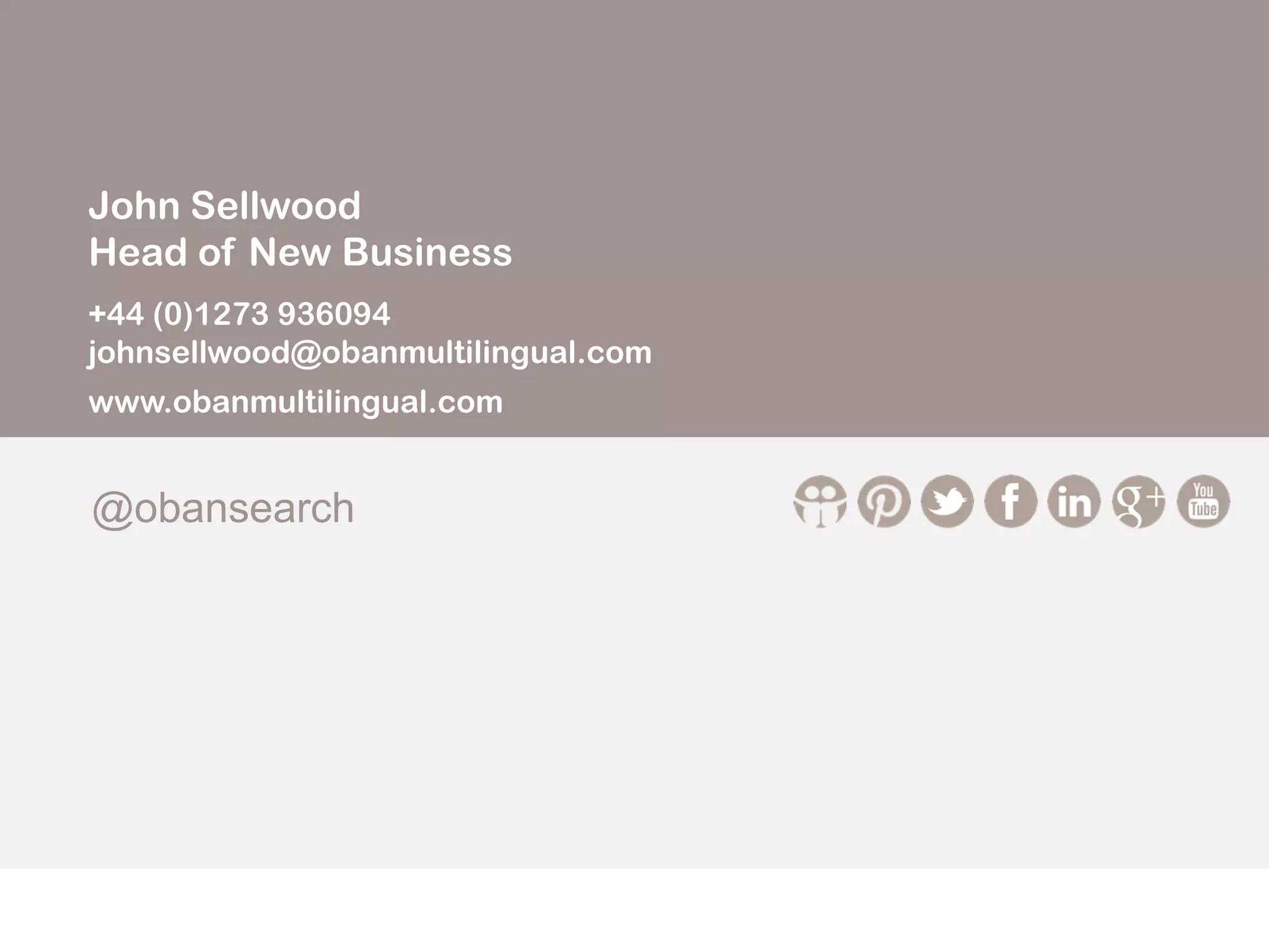 John Sellwood
Head of New Business
+44 (0)1273 936094
johnsellwood@obanmultilingual.com
www.obanmultilingual.com
@obansearch
 