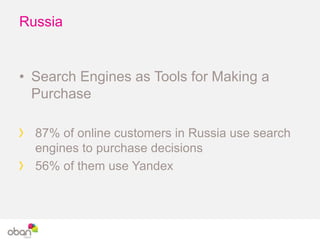 Russia
• Search Engines as Tools for Making a
Purchase
87% of online customers in Russia use search
engines to purchase de...