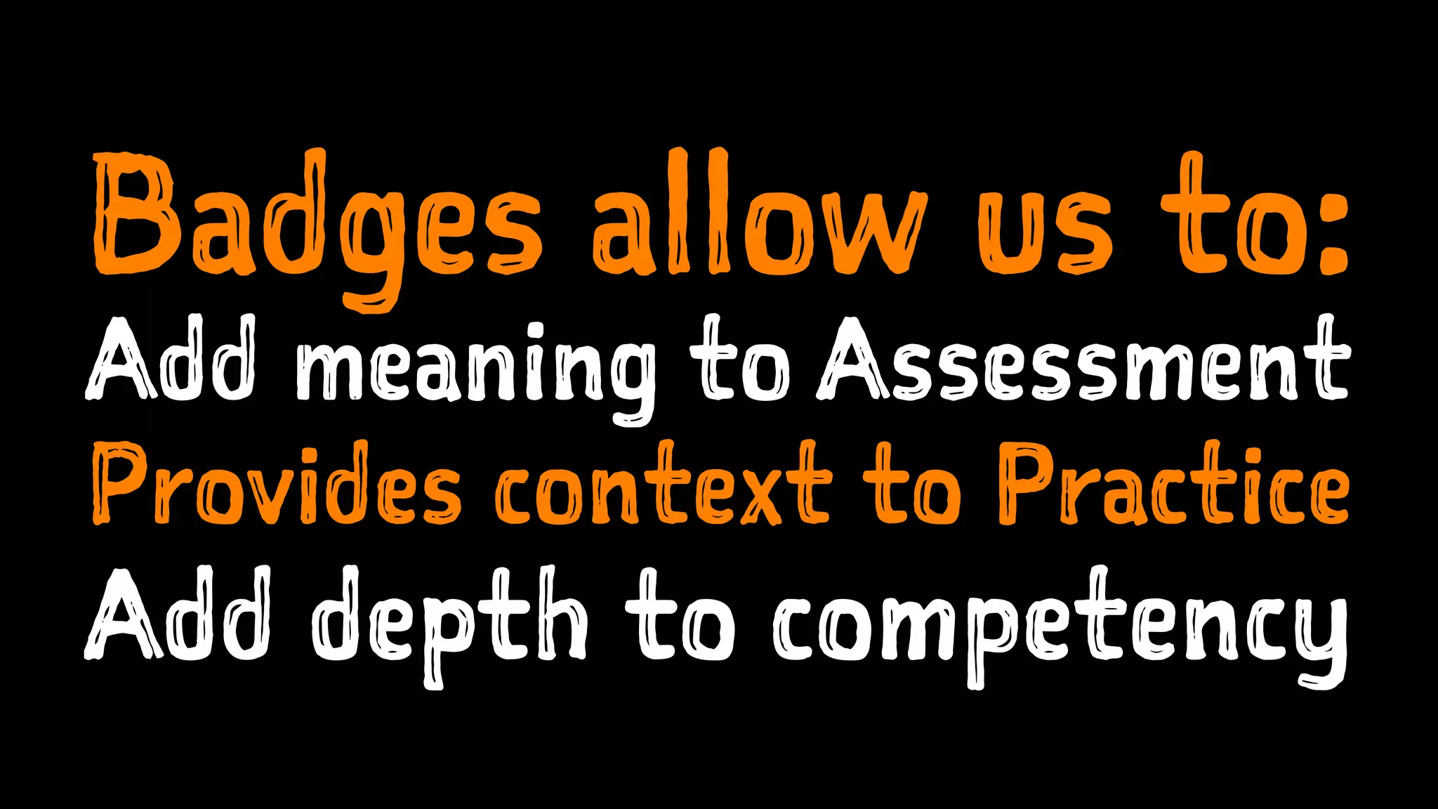 Badges allow us to:
Add meaning to Assessment
Provides context to Practice
Add depth to competency
 