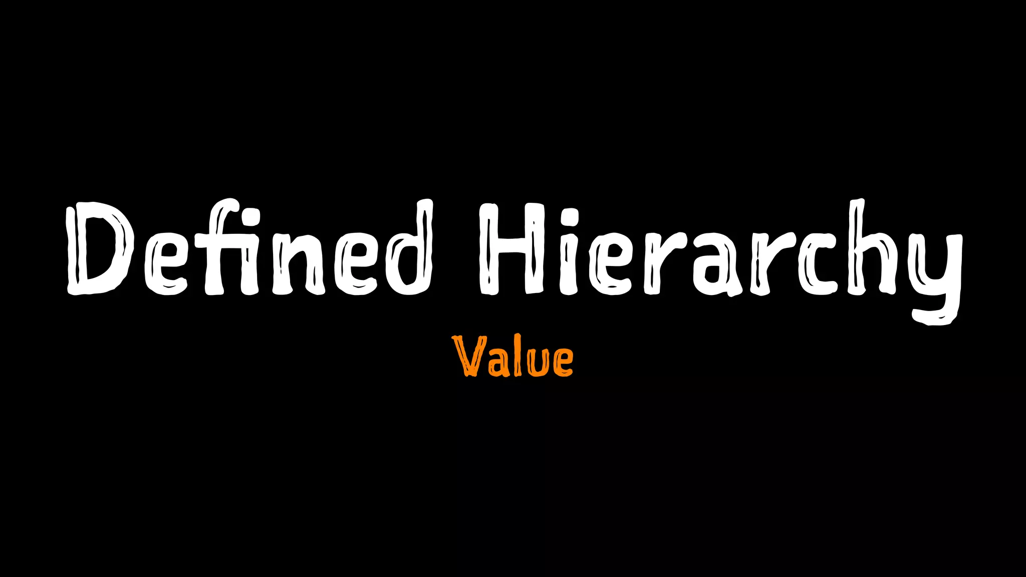 Defined Hierarchy
Value
 
