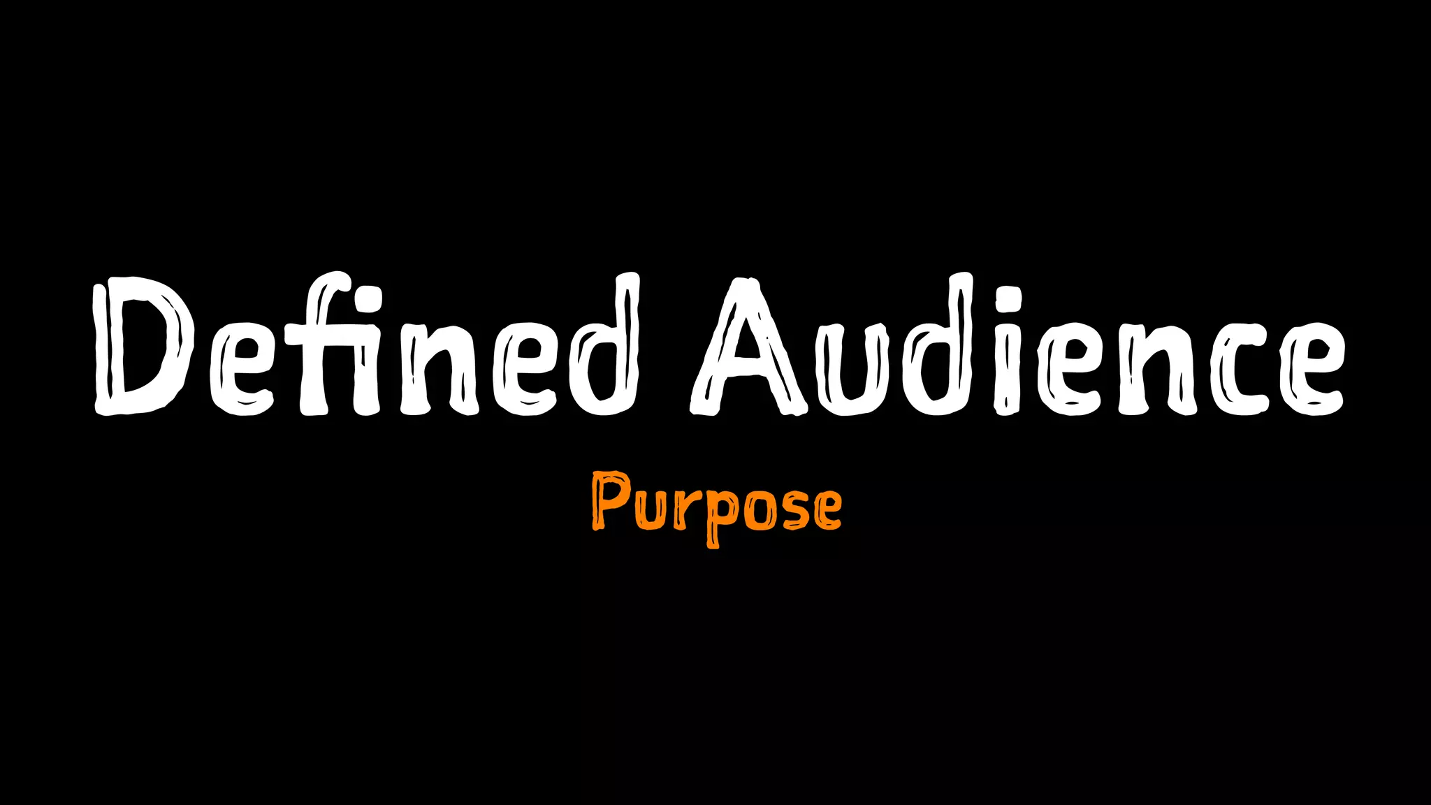 Defined Audience
Purpose
 