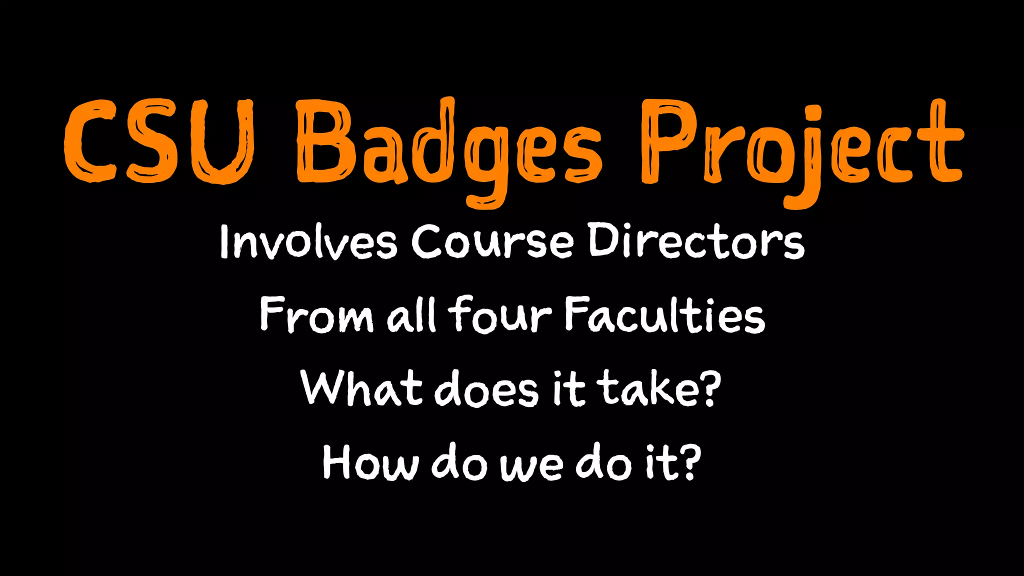 CSU Badges Project
Involves Course Directors
From all four Faculties
What does it take?
How do we do it?
 