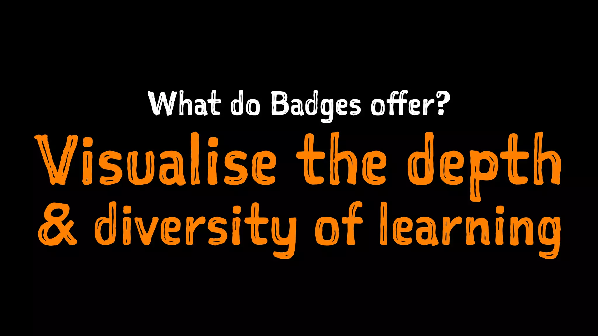 What do Badges offer?
Visualise the depth
& diversity of learning
 