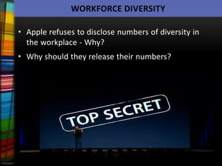 WORKFORCE DIVERSITY

• Apple refuses to disclose numbers of diversity in
  the workplace - Why?
• Why should they release their numbers?
 