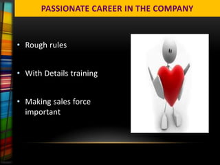 PASSIONATE CAREER IN THE COMPANY


• Rough rules


• With Details training


• Making sales force
  important
 