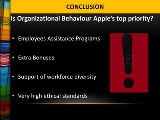 CONCLUSION
Is Organizational Behaviour Apple’s top priority?

• Employees Assistance Programs


• Extra Bonuses


• Support of workforce diversity


• Very high ethical standards
 