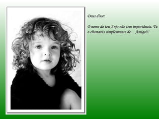 Deus disse: O nome do teu Anjo não tem importância. Tu o chamarás simplesmente de ... Amigo!!! 