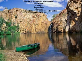 Vais falar sobre tuas ansiedades,  angústias, medos,  decepções,  tristezas, e vais refletir sobre tudo o que tu andas fazendo da tua vida, 