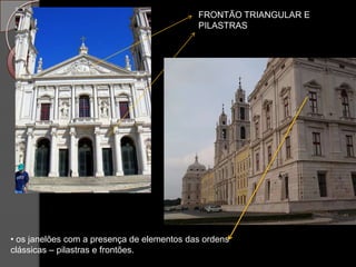 FRONTÃO TRIANGULAR E
                                            PILASTRAS




• os janelões com a presença de elementos das ordens
clássicas – pilastras e frontões.
 