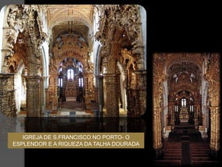 IGREJA DE S.FRANCISCO NO PORTO- O
ESPLENDOR E A RIQUEZA DA TALHA DOURADA
 