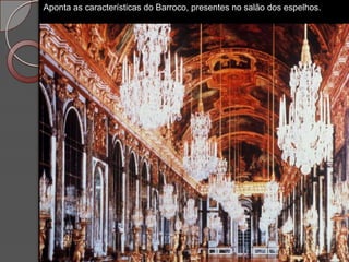 Aponta as características do Barroco, presentes no salão dos espelhos.
 