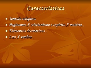 Características Sentido religioso.  Paginemos X cristianismo e espírito X matéria . Elementos decorativos . Luz X sombra . 