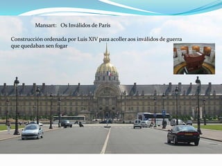 Mansart: Os Inválidos de París

Construcción ordenada por Luis XIV para acoller aos inválidos de guerra
que quedaban sen fogar
 