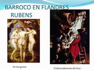 BARROCO EN FLANDRES
  RUBENS




  As tres grazas
                   O descendemento da Cruz
 