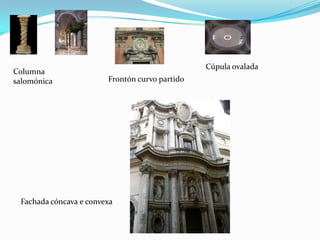 Cúpula ovalada
Columna
salomónica              Frontón curvo partido




 Fachada cóncava e convexa
 