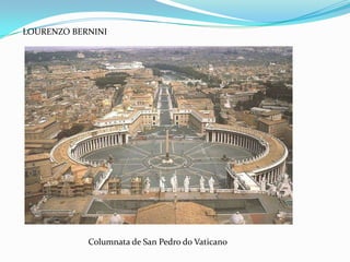 LOURENZO BERNINI




            Columnata de San Pedro do Vaticano
 