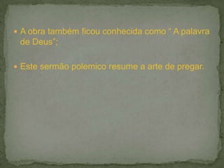  A obra também ficou conhecida como “ A palavra
 de Deus”;

 Este sermão polemico resume a arte de pregar.
 