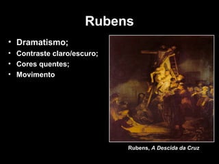 Rubens
• Dramatismo;
• Contraste claro/escuro;
• Cores quentes;
• Movimento




                            Rubens, A Descida da Cruz
 