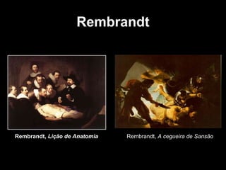 Rembrandt




Rembrandt, Lição de Anatomia   Rembrandt, A cegueira de Sansão
 