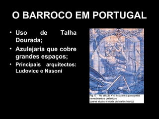 O BARROCO EM PORTUGAL
• Uso     de     Talha
  Dourada;
• Azulejaria que cobre
  grandes espaços;
• Principais arquitectos:
  Ludovice e Nasoni
 