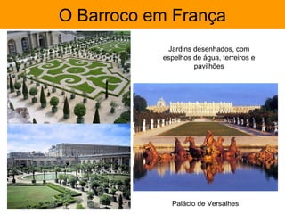 O Barroco em França
            Jardins desenhados, com
           espelhos de água, terreiros e
                    pavilhões




             Palácio de Versalhes
 