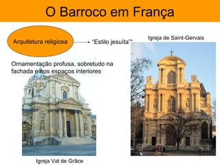 O Barroco em França
                                                  Igreja de Saint-Gervais
Arquitetura religiosa         “Estilo jesuíta”“


Ornamentação profusa, sobretudo na
fachada e nos espaços interiores




        Igreja Val de Grâce
 