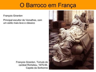 O Barroco em França
François Girardon
Principal escultor de Versalhes, com
um estilo mais leve e clássico




           François Girardon, Túmulo do
             cardeal Richelieu, 1675-94,
                    Capela da Sorbonne
 