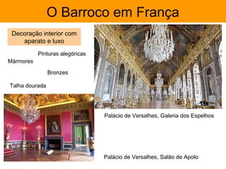O Barroco em França
 Decoração interior com
    aparato e luxo
           Pinturas alegóricas
Mármores

                Bronzes

Talha dourada




                                 Palácio de Versalhes, Galeria dos Espelhos




                                 Palácio de Versalhes, Salão de Apolo
 