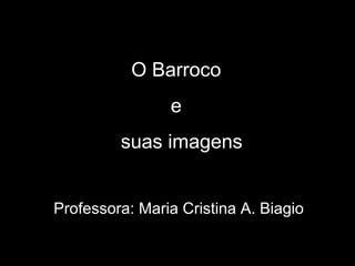 O Barroco
                e
         suas imagens


Professora: Maria Cristina A. Biagio
 