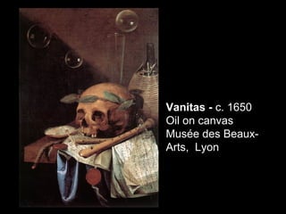 Vanitas - c. 1650
Oil on canvas
Musée des Beaux-
Arts, Lyon
 