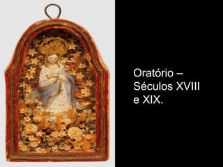 Oratório –
Séculos XVIII
e XIX.
 
